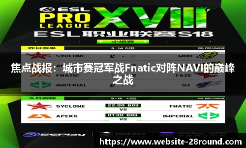 焦点战报：城市赛冠军战Fnatic对阵NAVI的巅峰之战