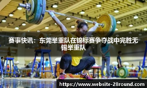 赛事快讯：东莞举重队在锦标赛争夺战中完胜无锡举重队