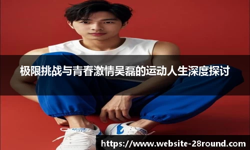 极限挑战与青春激情吴磊的运动人生深度探讨