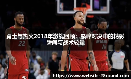 勇士与热火2018年激战回顾：巅峰对决中的精彩瞬间与战术较量