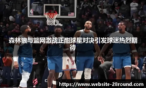 森林狼与篮网激战正酣球星对决引发球迷热烈期待