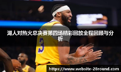 湖人对热火总决赛第四场精彩回放全程回顾与分析